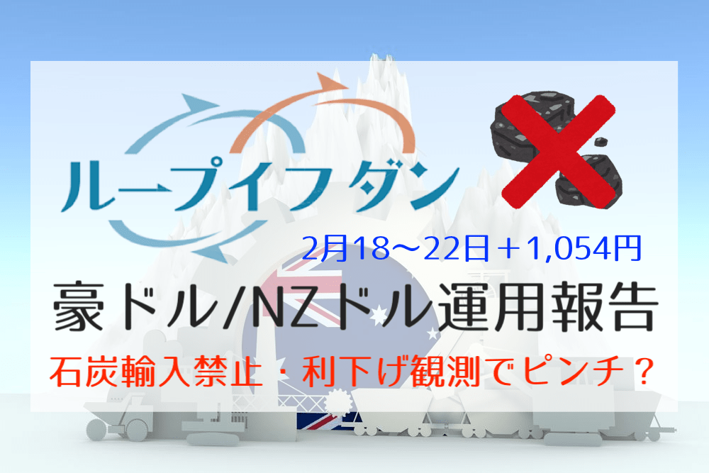 【ループイフダン】石炭輸入停止に利下げ観測とキナ臭い匂いの漂う豪ドル…【2月18〜22日は+1,054円】