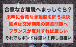 【ポンド高】合意なき離脱へ！フランスが反対すれば交渉期限延長も厳しく…【3月13日のトレード戦略】