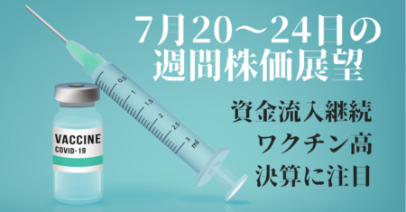 【株】感染再燃！ワクチン株のバブルは続くか？株式市場もウィズコロナw【7月20〜24日の週間相場展望】