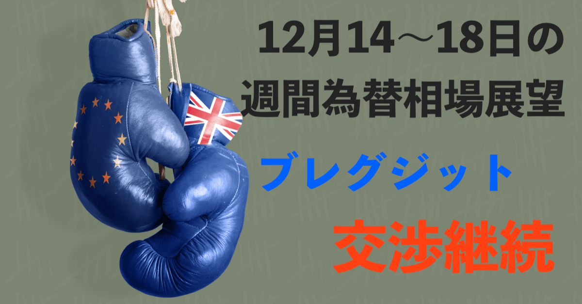 【12月14〜18日の週間為替展望】ブレグジットは交渉継続でポンド上窓!独ロックダウン強化でもリスクオン継続?