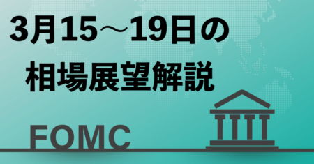 【3月15〜19日の相場展望】今週はFOMCに注目！金利次第では暴落も？為替はドル高でもドル安でも円売り継続で…