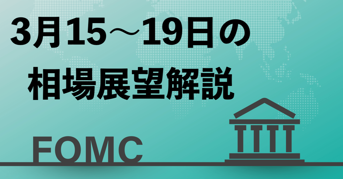 【3月15〜19日の相場展望】今週はFOMCに注目!金利次第では暴落も?為替はドル高でもドル安でも円売り継続で…