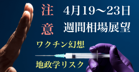 【4月19〜23日の週間相場展望】ワクチン幻想が終わる？地政学的リスクの高まりにも目を向けたい！【株高・ドル安】