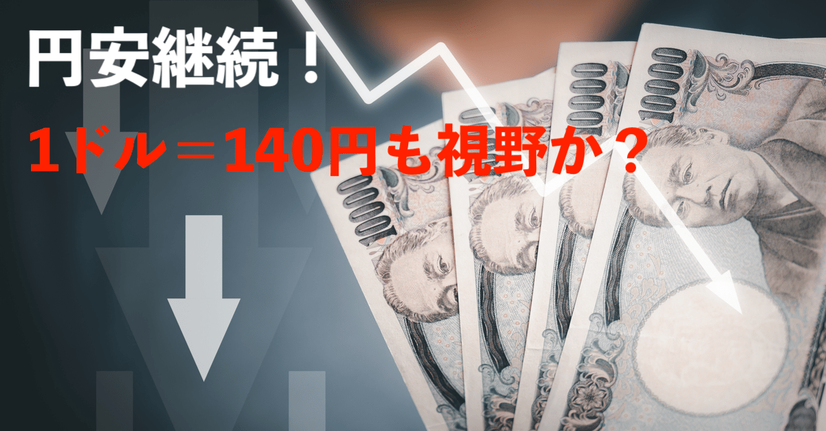 【円安継続】日米の金融政策スタンス差が明確に！現状で高値更新なら1ドル＝140円も視野か【6月29〜30日の為替トレード戦略】