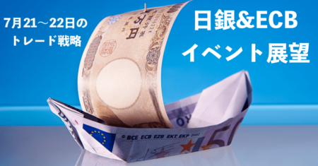 【為替/米国株】日銀とECBイベントの展望、ギャンブル論解説まとめ！円安は確定的か【7月21〜22日のトレード戦略】
