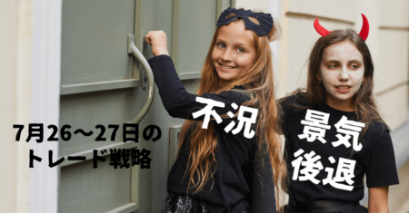 不況は近づいているが結局は中央銀行次第！FOMC待ちで軽めにやりたい【7月26〜27日の為替トレード戦略】