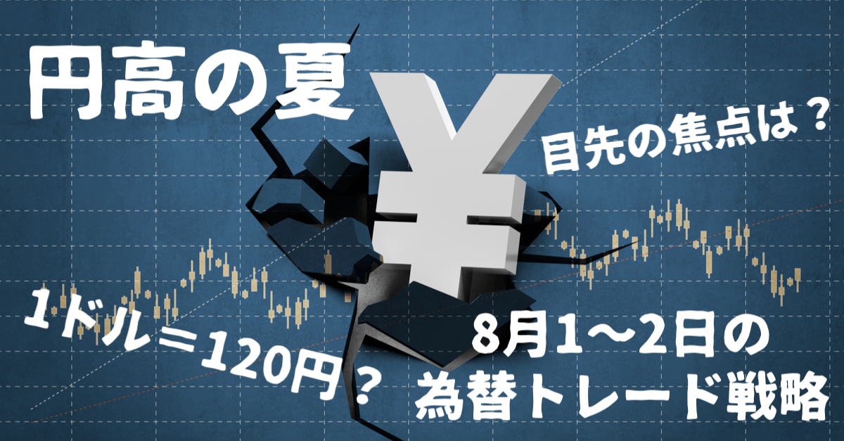 【解説】最大の焦点は米経済見通し!円高の夏、1ドル=120円のハードルは?【8月1〜2日の為替トレード戦略】