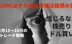 【解説】FOMCは間違いなくタカ派！FRBに逆らうなの格言通りなら株売り・ドル買い【12月15〜16日のトレード戦略】