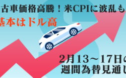 中古車価格高騰で米CPIに波乱か？強めの数字が出れば株価暴落も…【2月13〜17日の週間見通し】