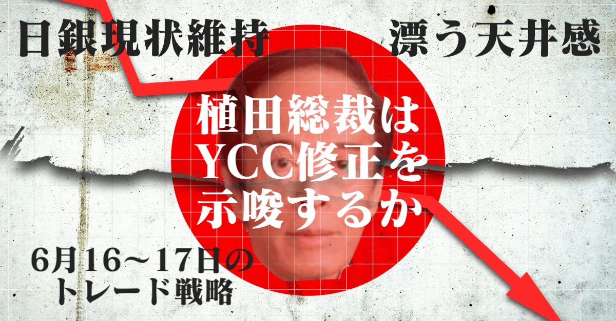 そこはかとなく漂う日経平均とドル円の天井感！全ては植田日銀総裁次第？早期修正示唆なら暴落も【6月16〜17日のトレード戦略】