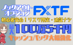 RP/最大100万5千円！リスク限定・追証ナシのFXTFノックアウトオプション/KOキャッシュバック大幅強化