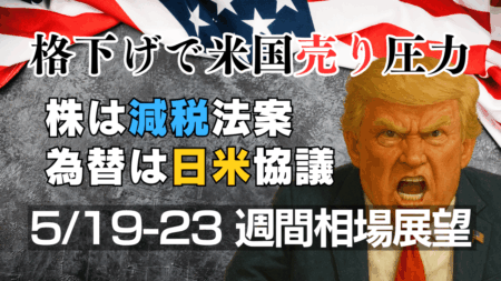 株は減税法案・為替は日米協議に注目！米国債格下げで週明けリスクオフ【5/19-23の週間展望】