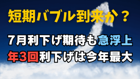 【緊急分析】FRBの7月利下げ確率が18%に急浮上！年3回利下げも今年最大で「短期バブル」か？