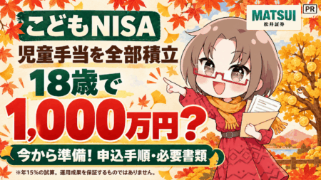 【こどもNISA】児童手当を全部入れたら18歳で1,000万円？申込はもう始まってる。3連休で終わらせる手順と必要書類（松井証券）/PR